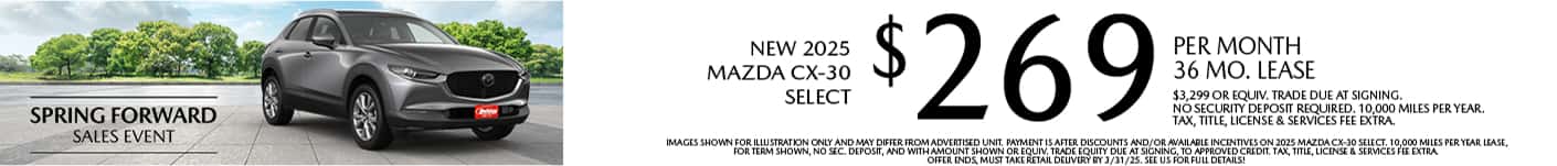 Lease a New 2025 Mazda CX-30 Select for as low as $269 per month, 36 month term $3,299 or equivalent trade due at signing. 10,000 miles per year when financing is through Mazda Financial services and subject to approval. Not all buyers will qualify. Not available with lease or other public private or direct offers. See us for full details. Offer ends 3/31/2025