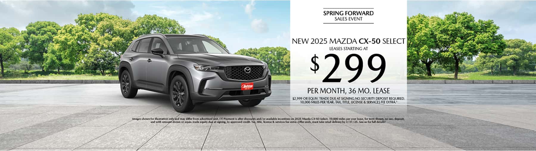 Lease a New 2025 Mazda CX-50 Select for as low as $299 per month, 36 month term $3,299 or equivalent trade due at signing. 10,000 miles per year when financing is through Mazda Financial services and subject to approval. Not all buyers will qualify. Not available with lease or other public private or direct offers. See us for full details. Offer ends 3/31/2025