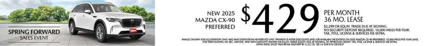 Lease a New 2025 Mazda CX-90 Preferred for as low as $429 per month, 36 month term $3,299 or equivalent trade due at signing. 10,000 miles per year. when financing is through Mazda Financial services and subject to approval. Not all buyers will qualify. Not available with lease or other public private or direct offers. See us for full details. Offer ends 3/31/2025
