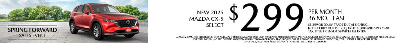 Lease a New 2025 Mazda CX-5 Select for as low as $299 per month, 36 month term $3,299 or equivalent trade due at signing. 10,000 miles per year. when financing is through Mazda Financial services and subject to approval. Not all buyers will qualify. Not available with lease or other public private or direct offers. See us for full details. Offer ends 4/30/2025.
