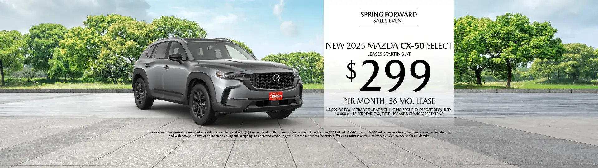 Lease a New 2025 Mazda CX-50 Select for as low as $299 per month, 36 month term $3,599 or equivalent trade due at signing. 10,000 miles per year. when financing is through Mazda Financial services and subject to approval. Not all buyers will qualify. Not available with lease or other public private or direct offers. See us for full details. Offer ends 6/2/2025.