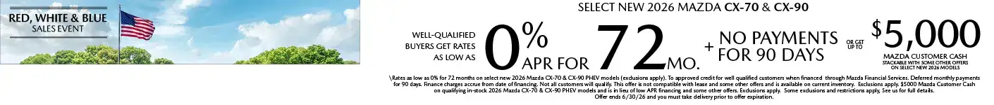Well-qualified buyers get rates as low as 0% APR for 72 months plus no payments for 90 days OR get up to $5,000 Mazda Customer Cash stackable with other offers on Select New Mazda CX-70 or Mazda CX-90 models, when financed through Mazda Financial Services. Not all customers will qualify for credit approval or the advertised APR. Amount of down payment and other factors may affect qualification. This offer is not compatible with lease and some other offers. Available on current inventory. Offer ends 6/1/2026.