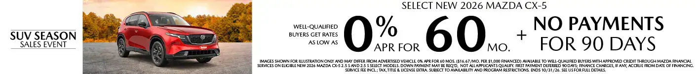 Well-qualified buyers get rates as low as 0% APR for 60 months plus no payments for 90 days, when financed through Mazda Financial Services. Not all customers will qualify for credit approval or the advertised APR. Amount of down payment and other factors may affect qualification. This offer is not compatible with lease and some other offers. Available on current inventory. Offer ends 10/31/2026.