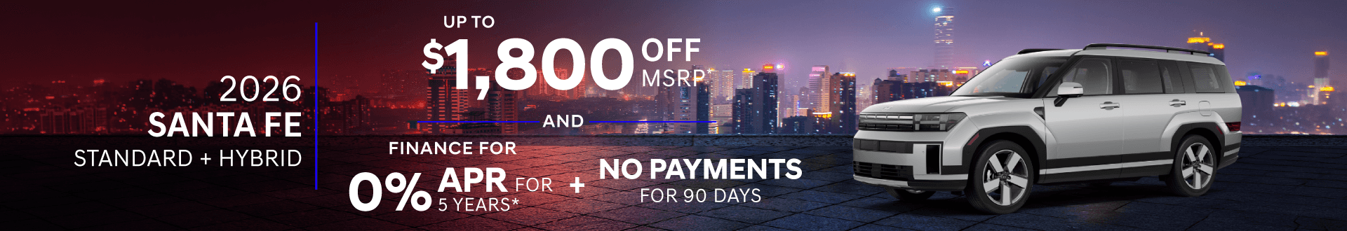 2026 Santa Fe Family (standard + hybrid) : $1,800 off + 0% APR for 5 Years months when you buy + 0 Payments for 90 Days!*