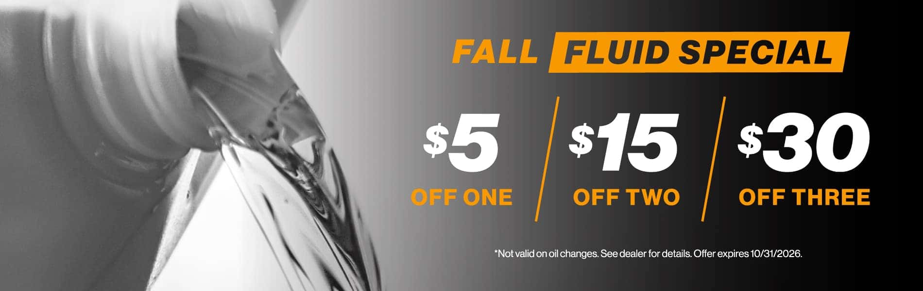 Fall Fluid Special - $5 off one, $15 off two, $30 off three | Not valid on oil changes. See dealer for details. Offer expires 10/31/2026.