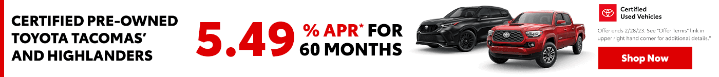 Certified pre-owned Toyota Tacomas’ and Highlanders Subtext: 5.49% APR* for 60 months.