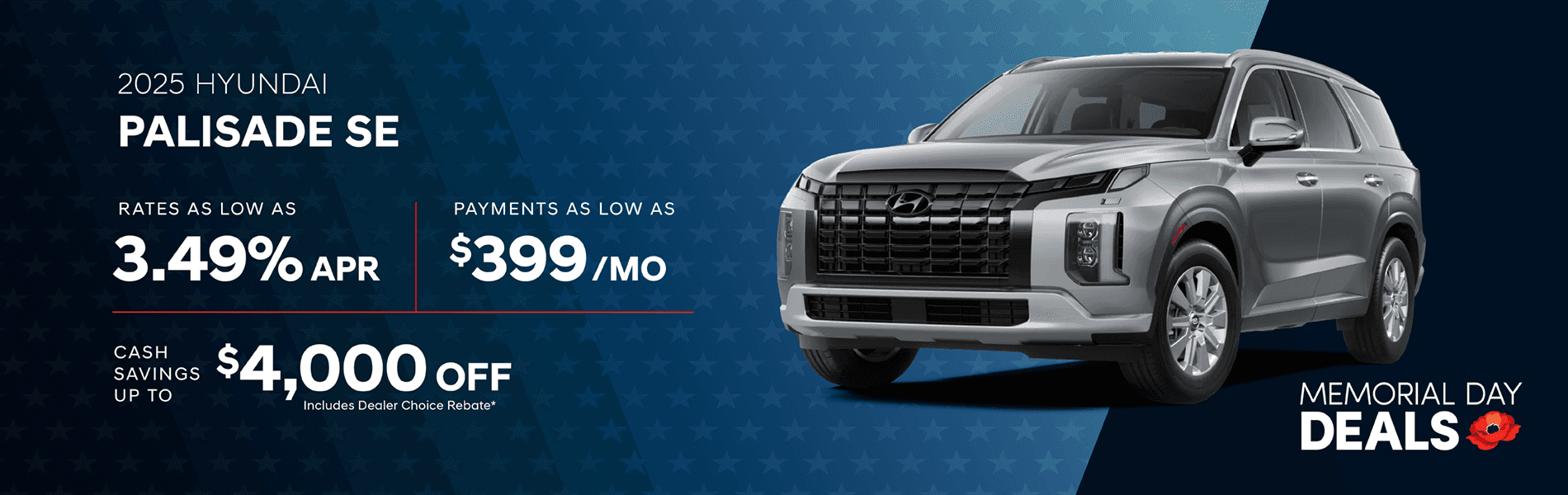 2025 Palisade SE : Rates as low as 3.49% APR - Payments as low as $399 per month - Cash savings up to up to $4000 off includes dealer choice rebate