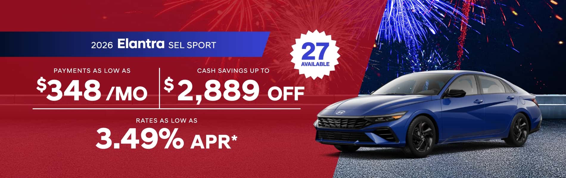 2026 Elantra SEL Sport : Rates as low as 3.49% APR - Cash savings up to as much as $2,889 off - Payments as low as $348 per month
