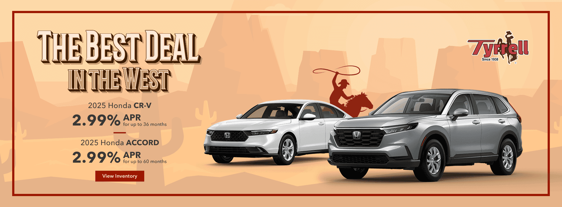 Best Deals in the West 2025 Honda CR-V 2.99% APR for up to 36 months 2025 Honda Accord 2.99% APR for up to 60 months